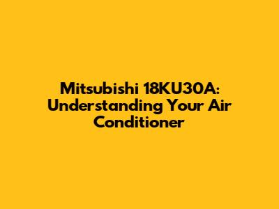 Mitsubishi 18KU30A: Understanding Your Air Conditioner