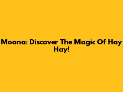 Moana: Discover The Magic Of 'Hay Hay'!