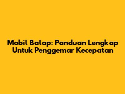 Mobil Balap: Panduan Lengkap Untuk Penggemar Kecepatan