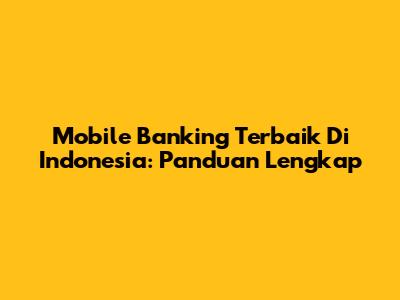 Mobile Banking Terbaik Di Indonesia: Panduan Lengkap