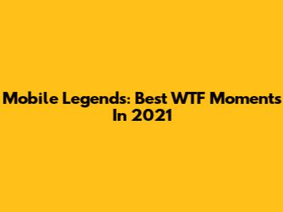 Mobile Legends: Best WTF Moments In 2021