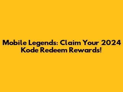 Mobile Legends: Claim Your 2024 Kode Redeem Rewards!