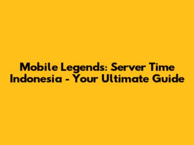 Mobile Legends: Server Time Indonesia - Your Ultimate Guide