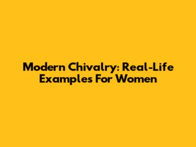 Modern Chivalry: Real-Life Examples For Women