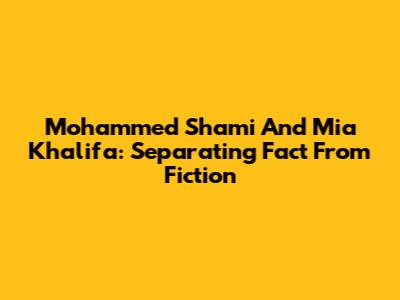 Mohammed Shami And Mia Khalifa: Separating Fact From Fiction