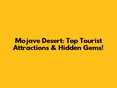 Mojave Desert: Top Tourist Attractions & Hidden Gems!