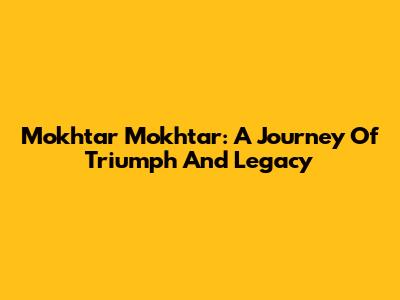 Mokhtar Mokhtar: A Journey Of Triumph And Legacy