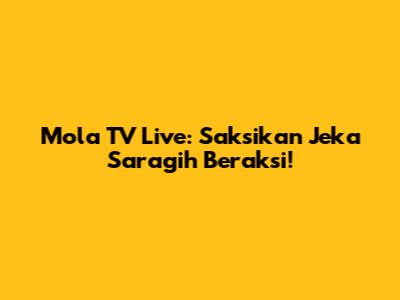 Mola TV Live: Saksikan Jeka Saragih Beraksi!