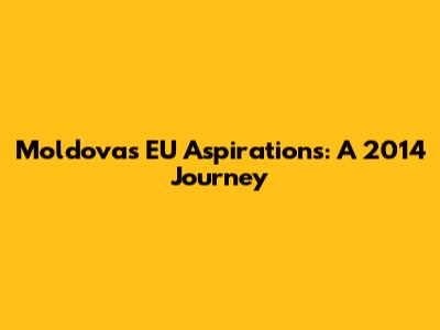 Moldova's EU Aspirations: A 2014 Journey