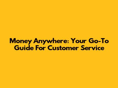 Money Anywhere: Your Go-To Guide For Customer Service