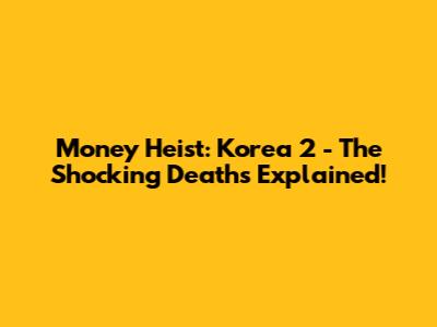 Money Heist: Korea 2 - The Shocking Deaths Explained!