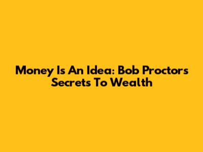 Money Is An Idea: Bob Proctor's Secrets To Wealth