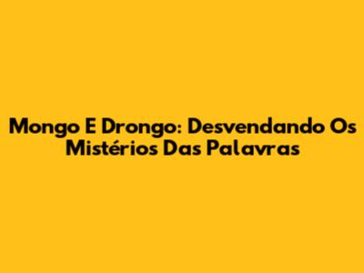 Mongo E Drongo: Desvendando Os Mistérios Das Palavras