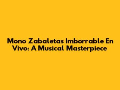 Mono Zabaleta's 'Imborrable En Vivo': A Musical Masterpiece