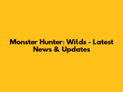 Monster Hunter: Wilds - Latest News & Updates