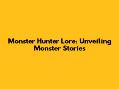 Monster Hunter Lore: Unveiling Monster Stories