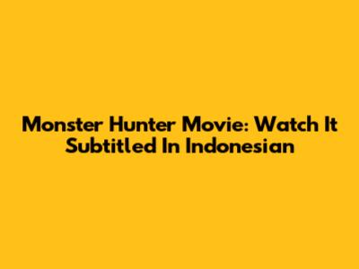 Monster Hunter Movie: Watch It Subtitled In Indonesian