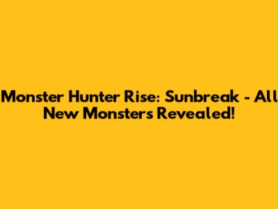 Monster Hunter Rise: Sunbreak - All New Monsters Revealed!