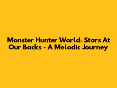 Monster Hunter World: Stars At Our Backs - A Melodic Journey