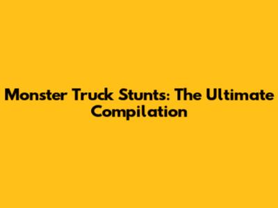 Monster Truck Stunts: The Ultimate Compilation