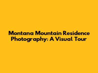 Montana Mountain Residence Photography: A Visual Tour