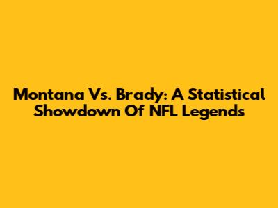Montana Vs. Brady: A Statistical Showdown Of NFL Legends