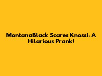 MontanaBlack Scares Knossi: A Hilarious Prank!