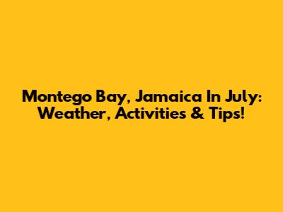 Montego Bay, Jamaica In July: Weather, Activities & Tips!