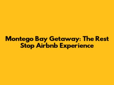Montego Bay Getaway: The Rest Stop Airbnb Experience