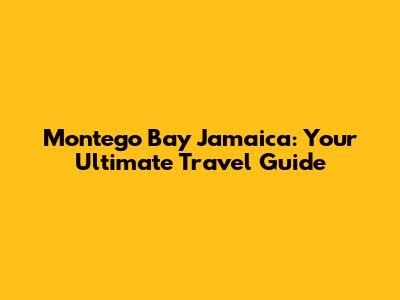 Montego Bay Jamaica: Your Ultimate Travel Guide