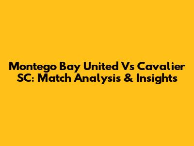 Montego Bay United Vs Cavalier SC: Match Analysis & Insights