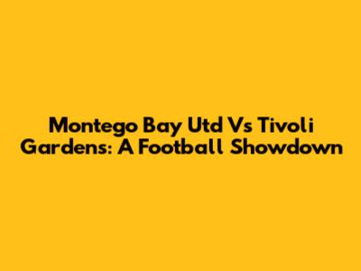 Montego Bay Utd Vs Tivoli Gardens: A Football Showdown