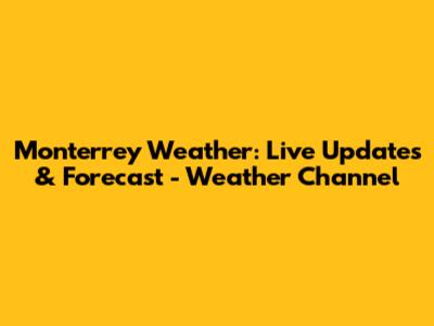 Monterrey Weather: Live Updates & Forecast - Weather Channel