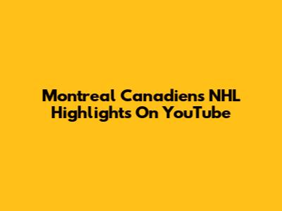 Montreal Canadiens NHL Highlights On YouTube