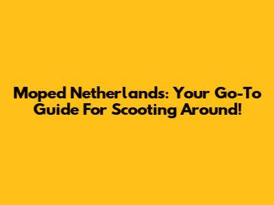 Moped Netherlands: Your Go-To Guide For Scooting Around!