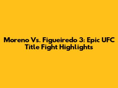 Moreno Vs. Figueiredo 3: Epic UFC Title Fight Highlights