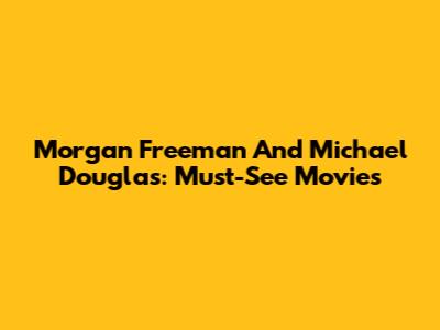 Morgan Freeman And Michael Douglas: Must-See Movies