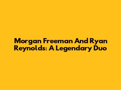 Morgan Freeman And Ryan Reynolds: A Legendary Duo