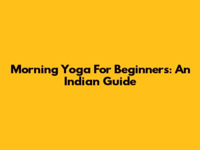 Morning Yoga For Beginners: An Indian Guide