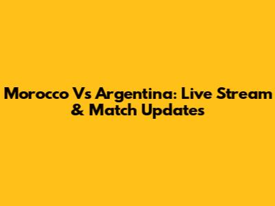 Morocco Vs Argentina: Live Stream & Match Updates