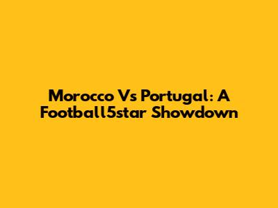 Morocco Vs Portugal: A Football5star Showdown