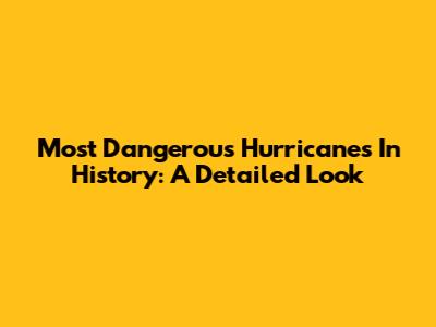 Most Dangerous Hurricanes In History: A Detailed Look