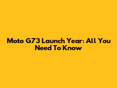Moto G73 Launch Year: All You Need To Know