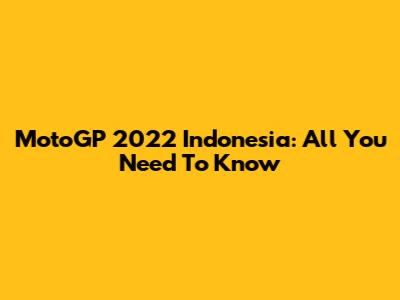 MotoGP 2022 Indonesia: All You Need To Know