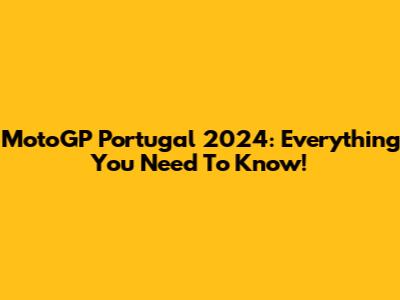 MotoGP Portugal 2024: Everything You Need To Know!