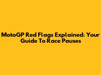 MotoGP Red Flags Explained: Your Guide To Race Pauses