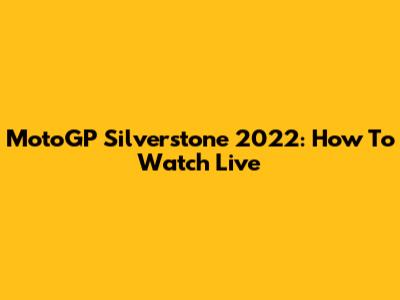 MotoGP Silverstone 2022: How To Watch Live