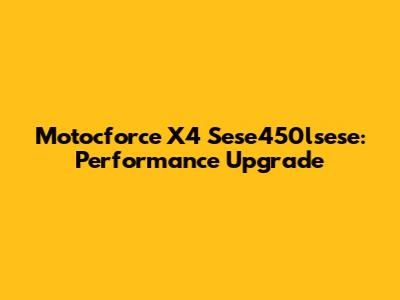 Motocforce X4 Sese450lsese: Performance Upgrade