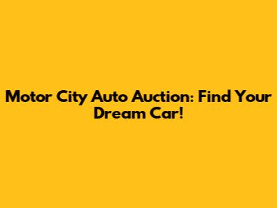 Motor City Auto Auction: Find Your Dream Car!