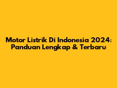 Motor Listrik Di Indonesia 2024: Panduan Lengkap & Terbaru